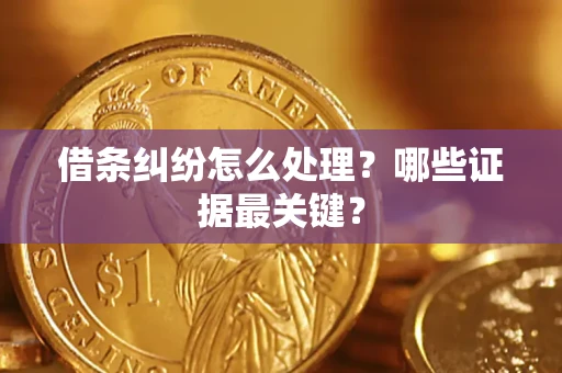 武汉借条纠纷怎么处理？哪些证据最关键？