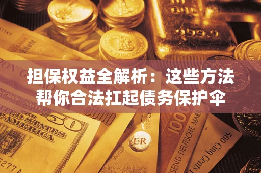武汉担保权益全解析：这些方法帮你合法扛起债务保护伞