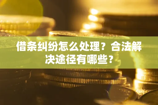 武汉借条纠纷怎么处理？合法解决途径有哪些？