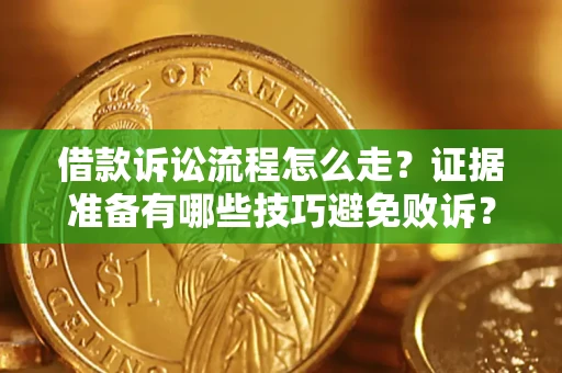 武汉借款诉讼流程怎么走？证据准备有哪些技巧避免败诉？