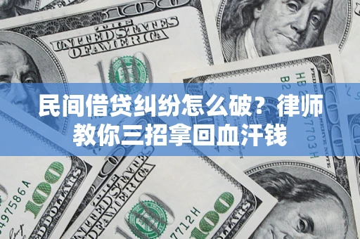 武汉民间借贷纠纷怎么破？律师教你三招拿回血汗钱
