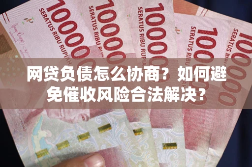 武汉网贷负债怎么协商？如何避免催收风险合法解决？