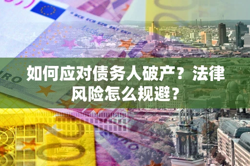 武汉如何应对债务人破产？法律风险怎么规避？