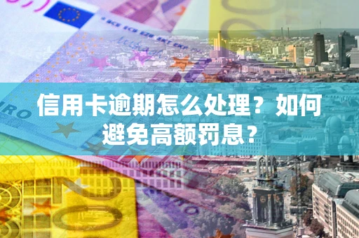 武汉信用卡逾期怎么处理？如何避免高额罚息？