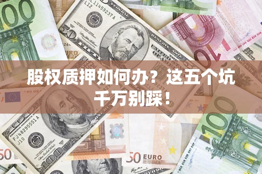 武汉股权质押如何办？这五个坑千万别踩！