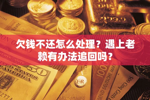 武汉欠钱不还怎么处理？遇上老赖有办法追回吗？