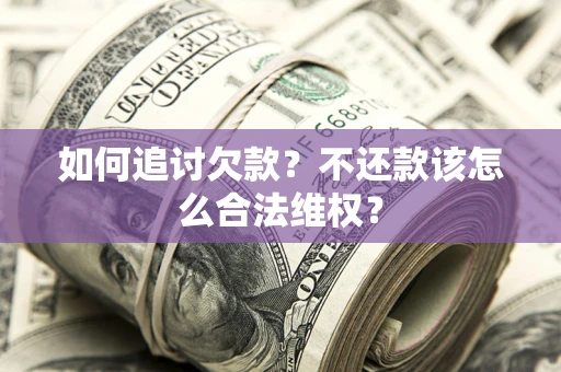 武汉如何追讨欠款？不还款该怎么合法维权？