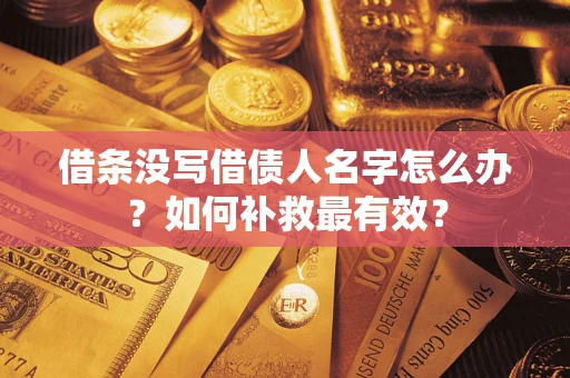 武汉借条没写借债人名字怎么办？如何补救最有效？