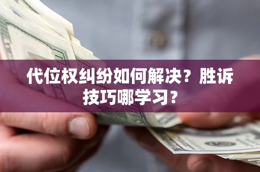 武汉代位权纠纷如何解决？胜诉技巧哪学习？