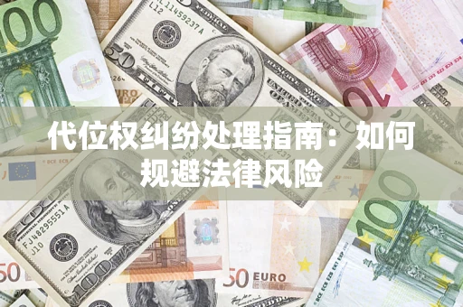 武汉代位权纠纷处理指南:如何规避法律风险 武汉代位权纠纷处理指南:如何规避法律风险