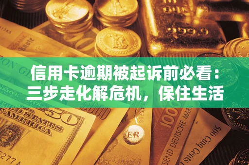 武汉信用卡逾期被起诉前必看：三步走化解危机，保住生活尊严