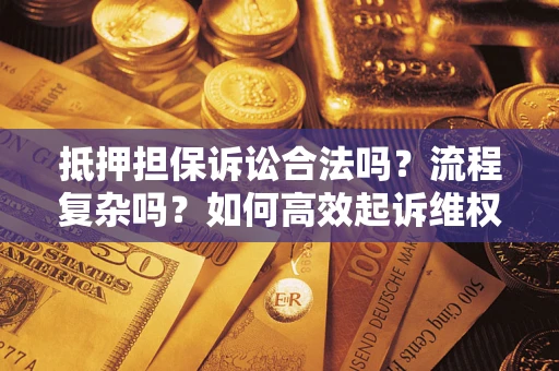 武汉抵押担保诉讼合法吗？流程复杂吗？如何高效起诉维权？