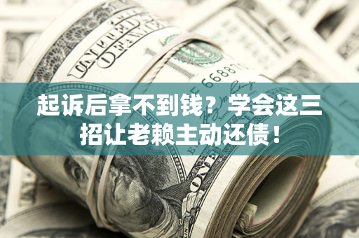 武汉起诉后拿不到钱？学会这三招让老赖主动还债！