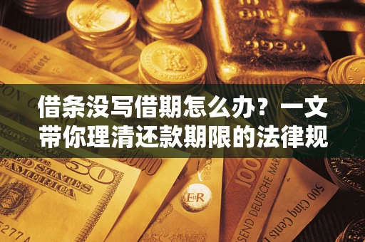武汉借条没写借期怎么办？一文带你理清还款期限的法律规则