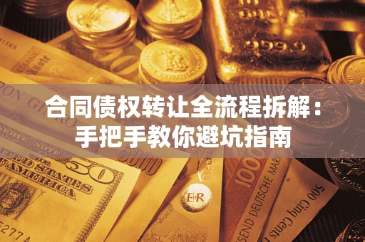 武汉合同债权转让全流程拆解：手把手教你避坑指南