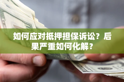 武汉如何应对抵押担保诉讼？后果严重如何化解？