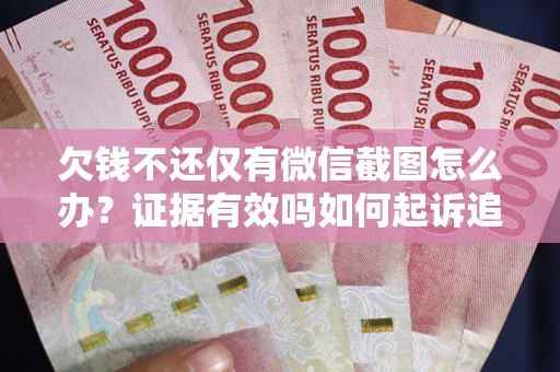 武汉欠钱不还仅有微信截图怎么办？证据有效吗如何起诉追回欠款？