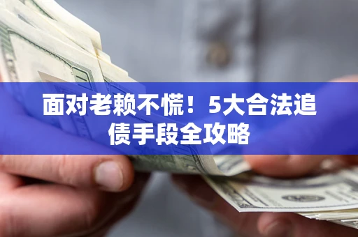 武汉面对老赖不慌！5大合法追债手段全攻略
