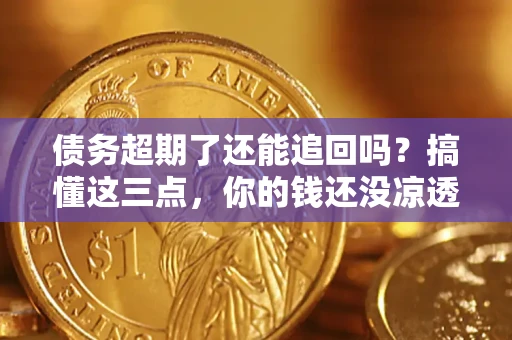 武汉债务超期了还能追回吗？搞懂这三点，你的钱还没凉透