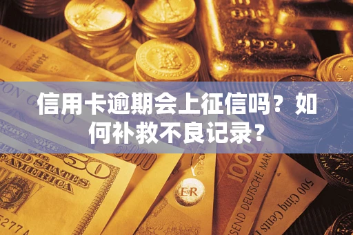 武汉信用卡逾期会上征信吗？如何补救不良记录？