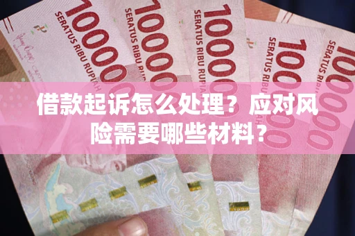 武汉借款起诉怎么处理？应对风险需要哪些材料？