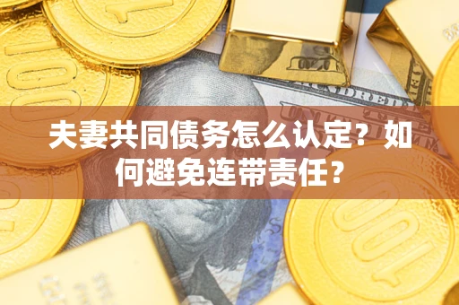 武汉夫妻共同债务怎么认定？如何避免连带责任？