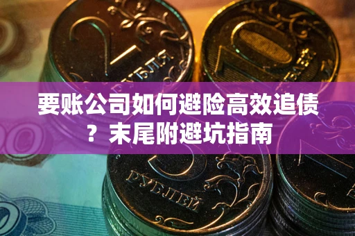 武汉要账公司如何避险高效追债？末尾附避坑指南