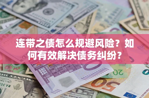 武汉连带之债怎么规避风险？如何有效解决债务纠纷？