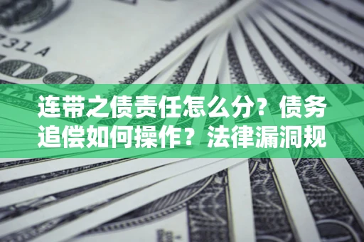 武汉连带之债责任怎么分？债务追偿如何操作？法律漏洞规避指南
