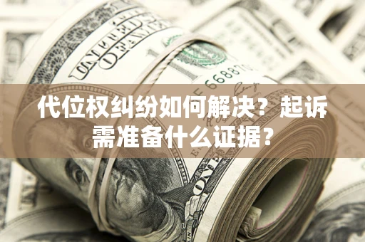 武汉代位权纠纷如何解决？起诉需准备什么证据？