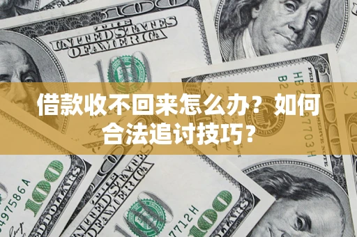 武汉借款收不回来怎么办？如何合法追讨技巧？