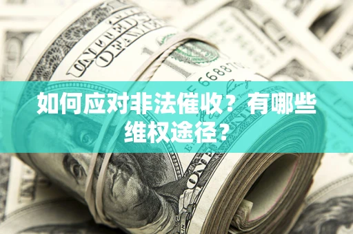 武汉如何应对非法催收？有哪些维权途径？