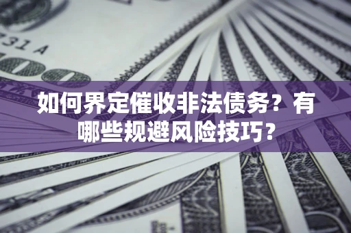 武汉如何界定催收非法债务？有哪些规避风险技巧？