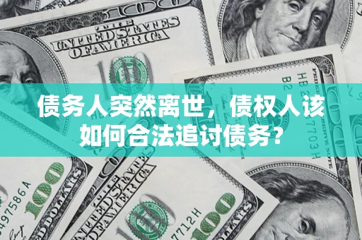 武汉债务人突然离世，债权人该如何合法追讨债务？