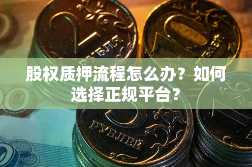 武汉股权质押流程怎么办？如何选择正规平台？