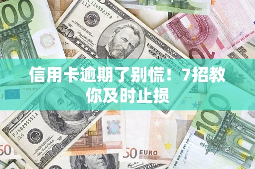 武汉信用卡逾期了别慌！7招教你及时止损