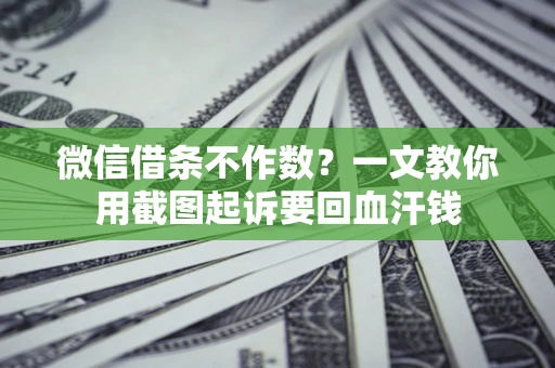 武汉微信借条不作数？一文教你用截图起诉要回血汗钱