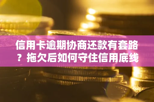 武汉信用卡逾期协商还款有套路？拖欠后如何守住信用底线？