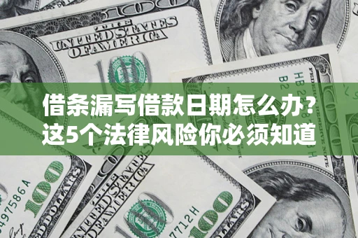 武汉借条漏写借款日期怎么办？这5个法律风险你必须知道