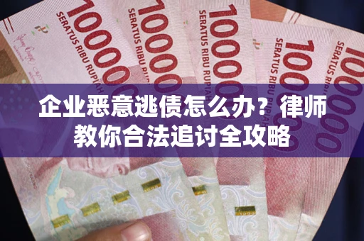 武汉企业恶意逃债怎么办？律师教你合法追讨全攻略