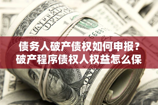 武汉债务人破产债权如何申报？破产程序债权人权益怎么保障？