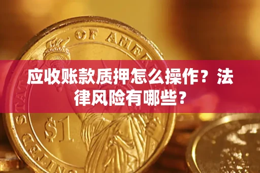 武汉应收账款质押怎么操作？法律风险有哪些？