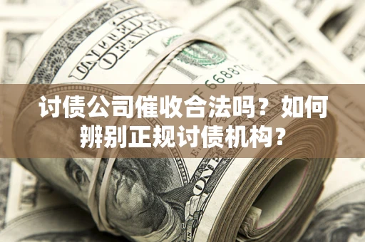 武汉讨债公司催收合法吗？如何辨别正规讨债机构？