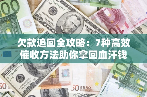 武汉欠款追回全攻略：7种高效催收方法助你拿回血汗钱