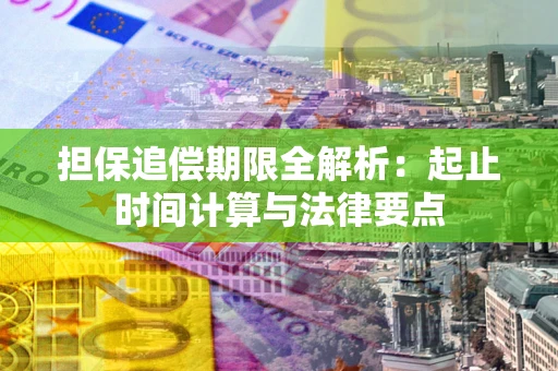 武汉担保追偿期限全解析：起止时间计算与法律要点