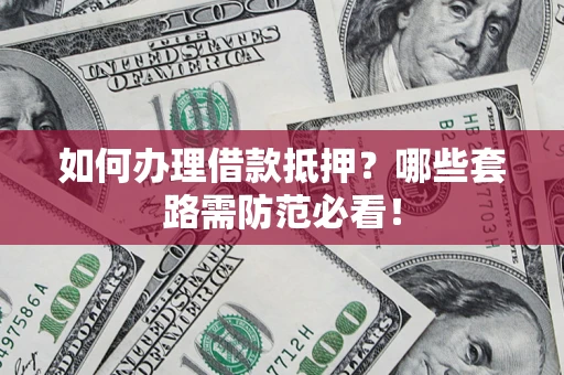 武汉如何办理借款抵押？哪些套路需防范必看！