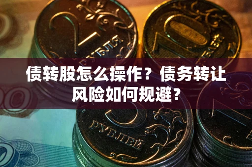 武汉债转股怎么操作？债务转让风险如何规避？