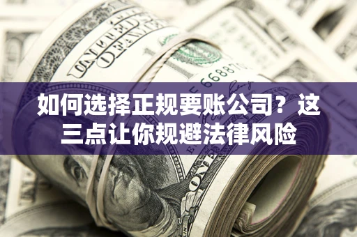 武汉如何选择正规要账公司？这三点让你规避法律风险