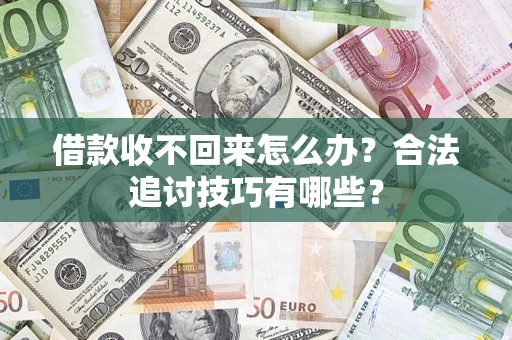 武汉借款收不回来怎么办？合法追讨技巧有哪些？