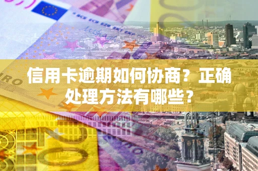 武汉信用卡逾期如何协商？正确处理方法有哪些？